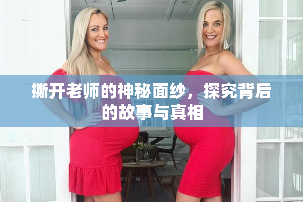 撕开老师的神秘面纱，探究背后的故事与真相