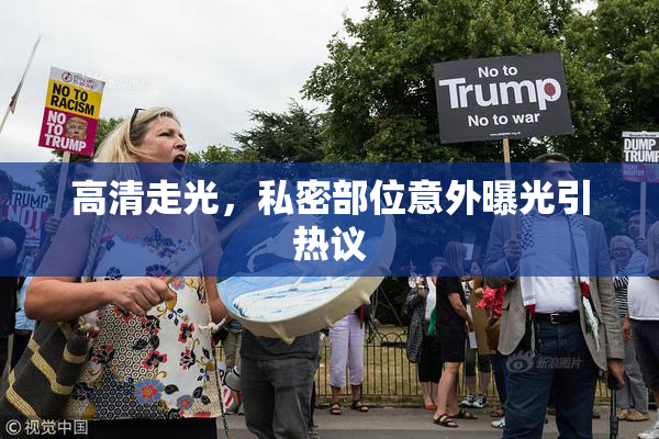 高清走光，私密部位意外曝光引热议