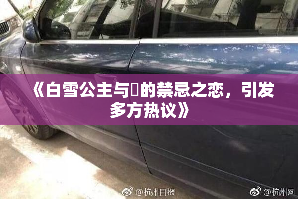 《白雪公主与婬的禁忌之恋，引发多方热议》