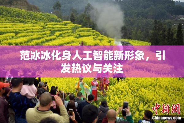 范冰冰化身人工智能新形象，引发热议与关注