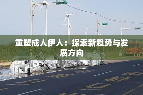 重塑成人伊人：探索新趋势与发展方向