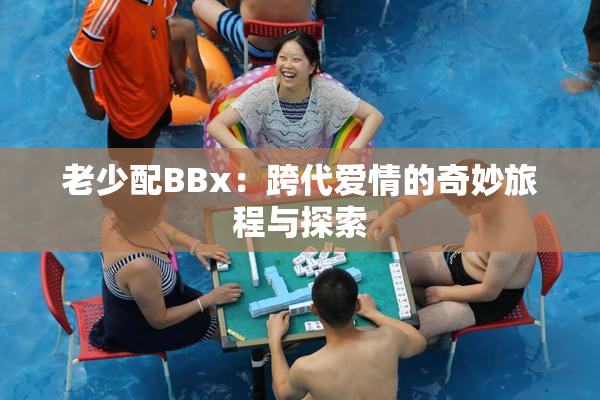 老少配BBx：跨代爱情的奇妙旅程与探索