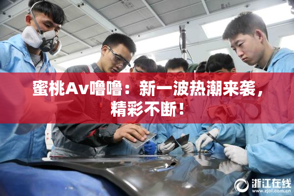 蜜桃Av噜噜：新一波热潮来袭，精彩不断！