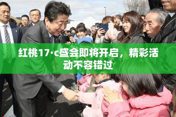 红桃17·c盛会即将开启，精彩活动不容错过