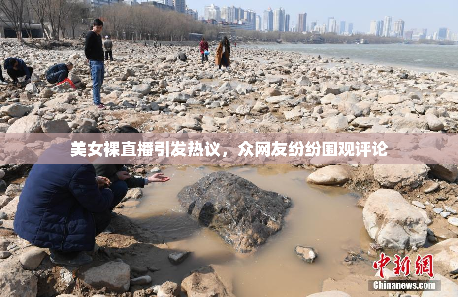 美女裸直播引发热议，众网友纷纷围观评论