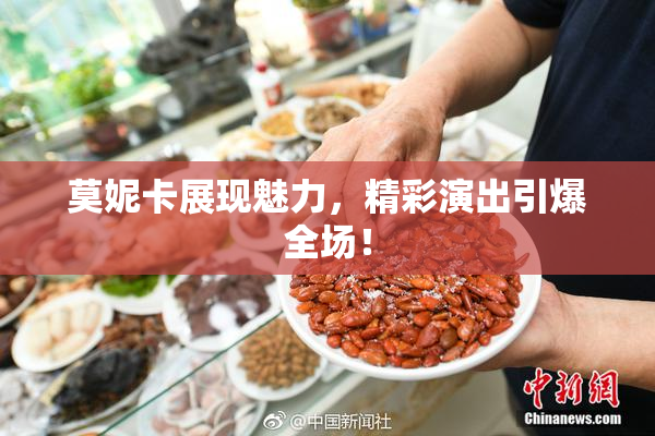 莫妮卡展现魅力，精彩演出引爆全场！