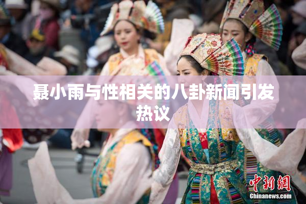 聂小雨与性相关的八卦新闻引发热议