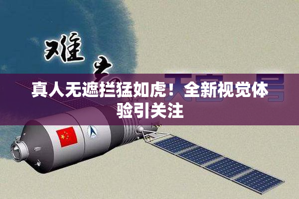 真人无遮拦猛如虎！全新视觉体验引关注
