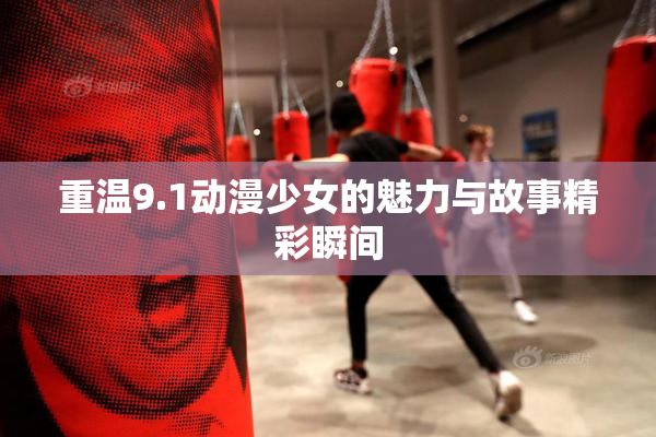 重温9.1动漫少女的魅力与故事精彩瞬间