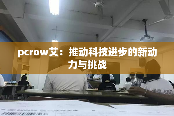 pcrow艾：推动科技进步的新动力与挑战