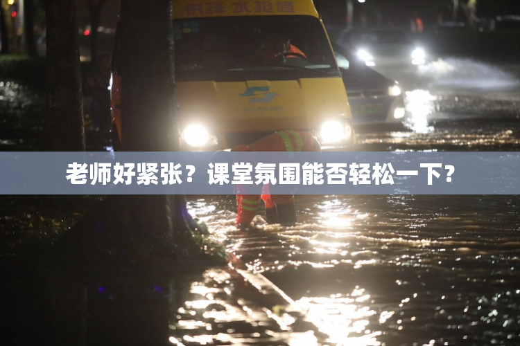老师好紧张？课堂氛围能否轻松一下？