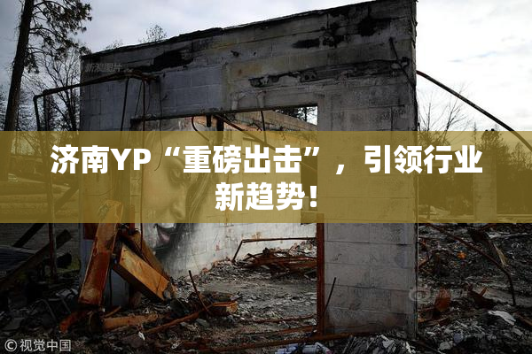 济南YP“重磅出击”，引领行业新趋势！