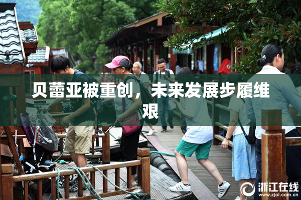 贝蕾亚被重创，未来发展步履维艰