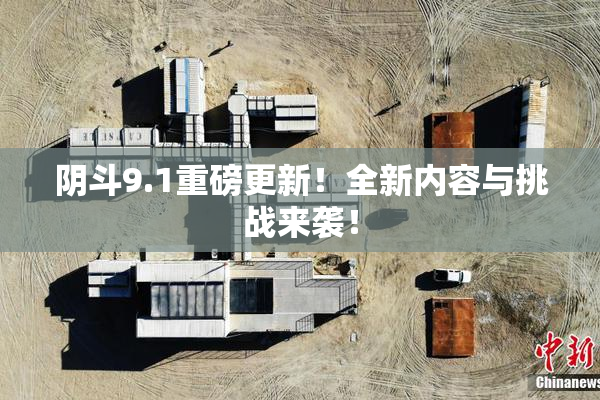 阴斗9.1重磅更新！全新内容与挑战来袭！