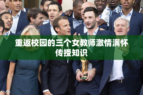 重返校园的三个女教师激情满怀传授知识