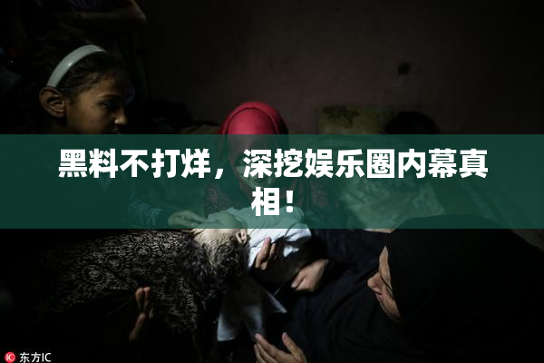 黑料不打烊，深挖娱乐圈内幕真相！