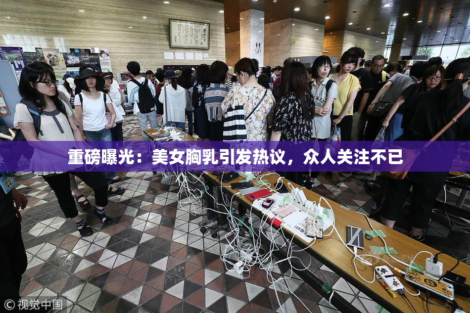 重磅曝光：美女胸乳引发热议，众人关注不已