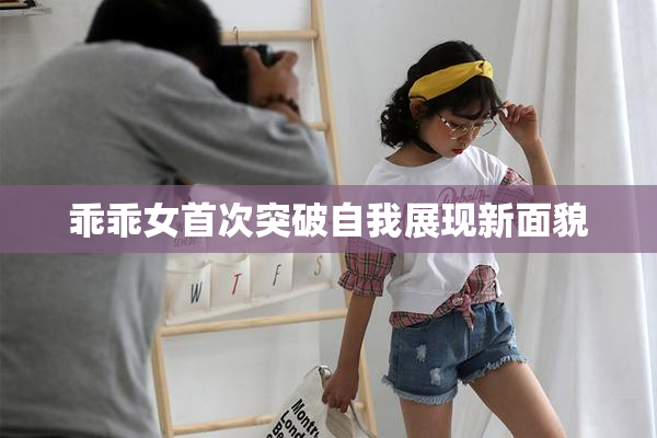 乖乖女首次突破自我展现新面貌