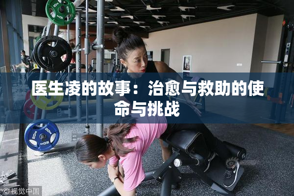 医生凌的故事：治愈与救助的使命与挑战