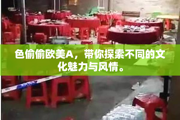 色偷偷欧美A，带你探索不同的文化魅力与风情。