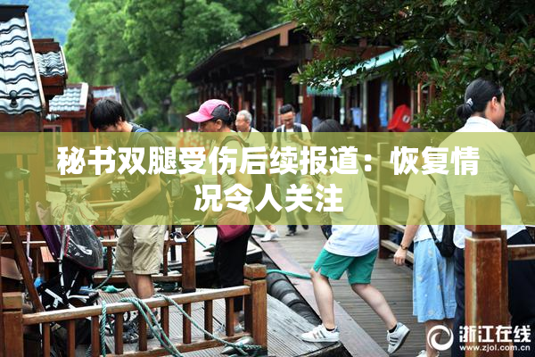 秘书双腿受伤后续报道：恢复情况令人关注