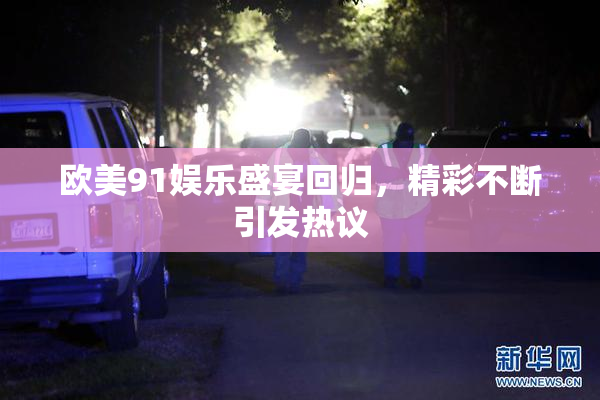 欧美91娱乐盛宴回归，精彩不断引发热议
