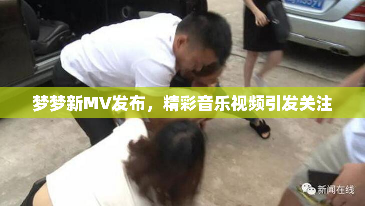 梦梦新MV发布，精彩音乐视频引发关注