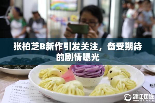 张柏芝B新作引发关注，备受期待的剧情曝光