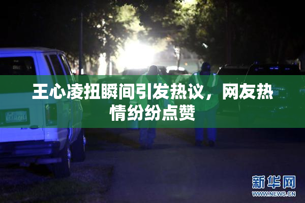 王心凌扭瞬间引发热议，网友热情纷纷点赞