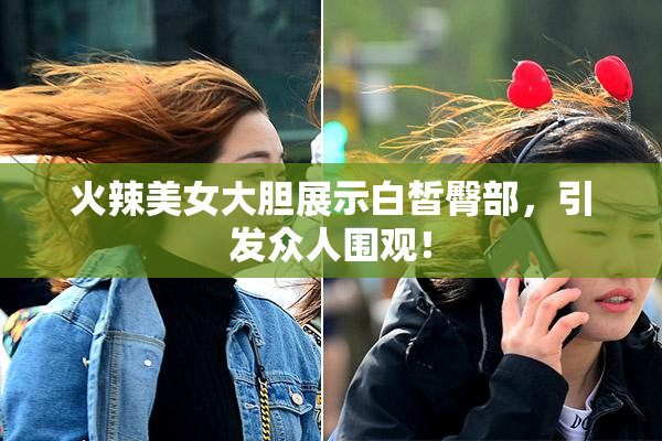 火辣美女大胆展示白皙臀部，引发众人围观！