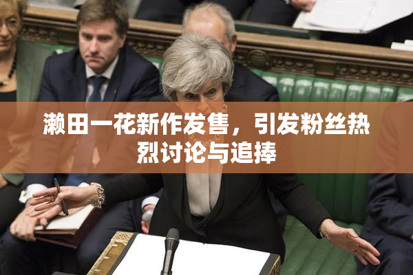 濑田一花新作发售，引发粉丝热烈讨论与追捧