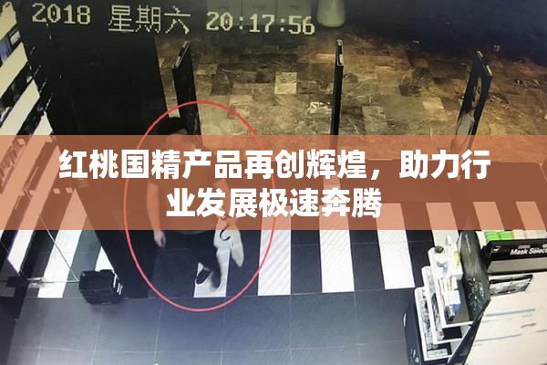 红桃国精产品再创辉煌，助力行业发展极速奔腾