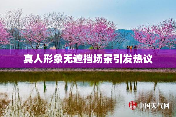 真人形象无遮挡场景引发热议