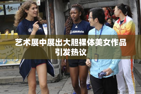 艺术展中展出大胆裸体美女作品引发热议