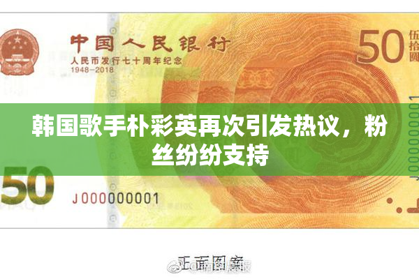 韩国歌手朴彩英再次引发热议，粉丝纷纷支持