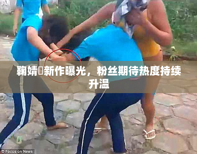 鞠婧祎新作曝光，粉丝期待热度持续升温