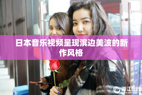 日本音乐视频呈现滨边美波的新作风格