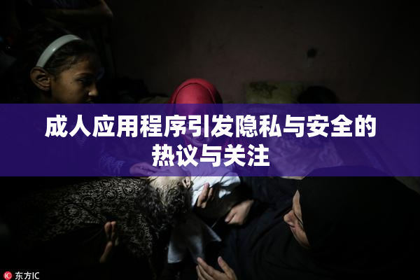成人应用程序引发隐私与安全的热议与关注