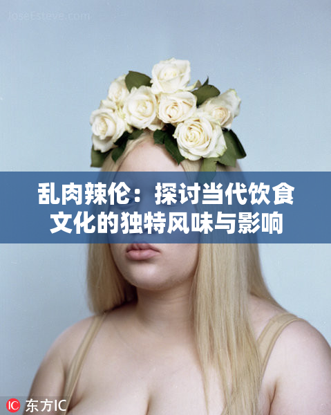 乱肉辣伦：探讨当代饮食文化的独特风味与影响