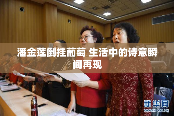 潘金莲倒挂葡萄 生活中的诗意瞬间再现
