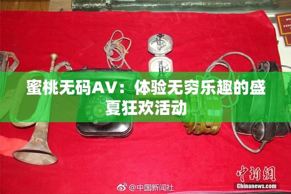 蜜桃无码AV：体验无穷乐趣的盛夏狂欢活动