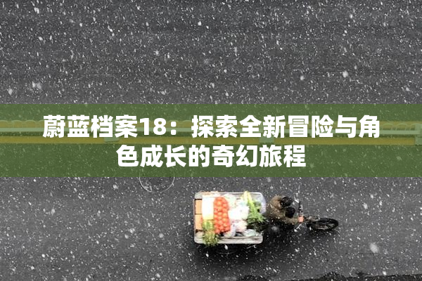 蔚蓝档案18：探索全新冒险与角色成长的奇幻旅程