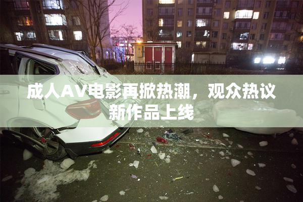 成人AV电影再掀热潮，观众热议新作品上线