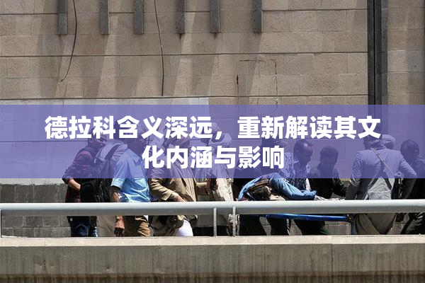 德拉科含义深远，重新解读其文化内涵与影响