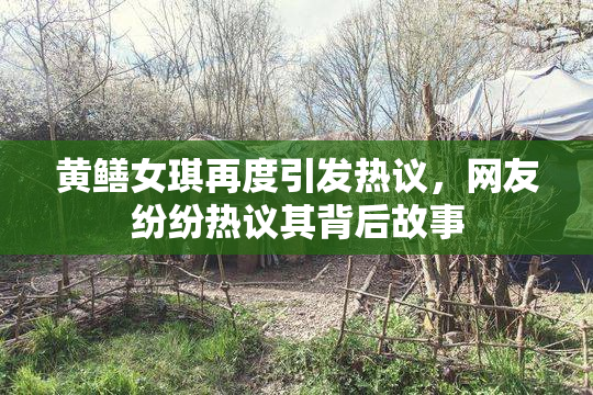 黄鳝女琪再度引发热议，网友纷纷热议其背后故事