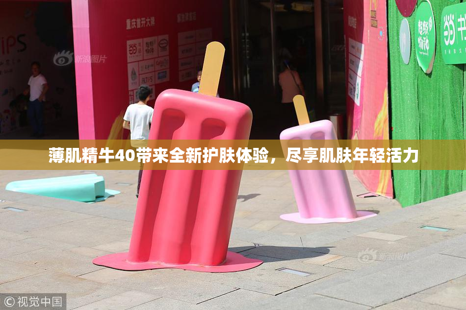 薄肌精牛40带来全新护肤体验，尽享肌肤年轻活力
