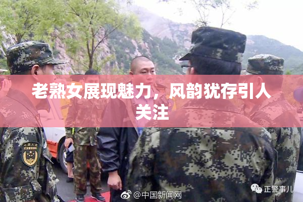 老熟女展现魅力，风韵犹存引人关注