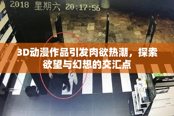 3D动漫作品引发肉欲热潮，探索欲望与幻想的交汇点