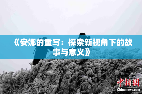 《安娜的重写：探索新视角下的故事与意义》