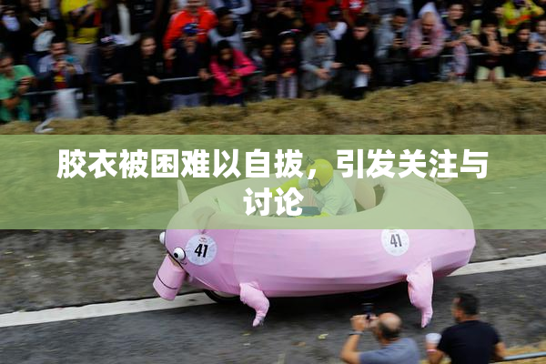 胶衣被困难以自拔，引发关注与讨论
